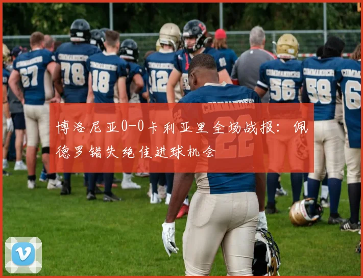 博洛尼亚0-0卡利亚里全场战报：佩德罗错失绝佳进球机会