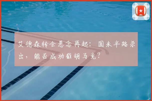 艾德森转会悬念再起:国米半路杀出,能否成功截胡马竞?