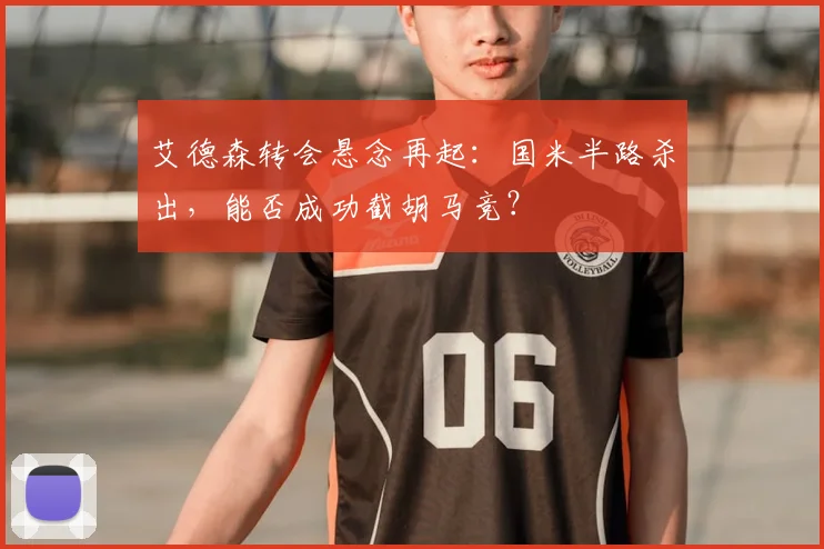 艾德森转会悬念再起：国米半路杀出，能否成功截胡马竞？