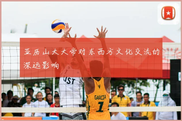 亚历山大大帝对东西方文化交流的深远影响
