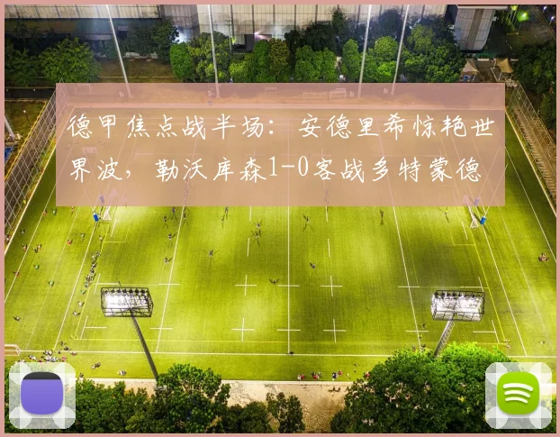 德甲焦点战半场:安德里希惊艳世界波,勒沃库森1-0客战多特蒙德