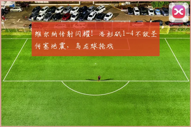 维尔纳传射闪耀!洛杉矶1-4不敌圣何塞地震,乌龙球抢戏