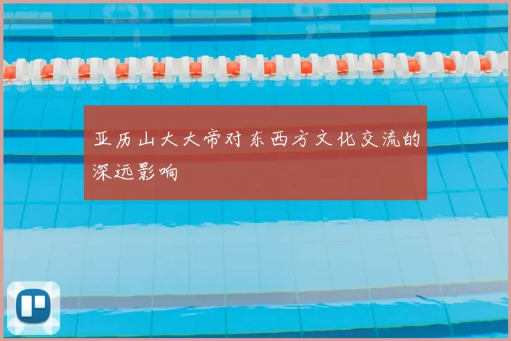 亚历山大大帝对东西方文化交流的深远影响